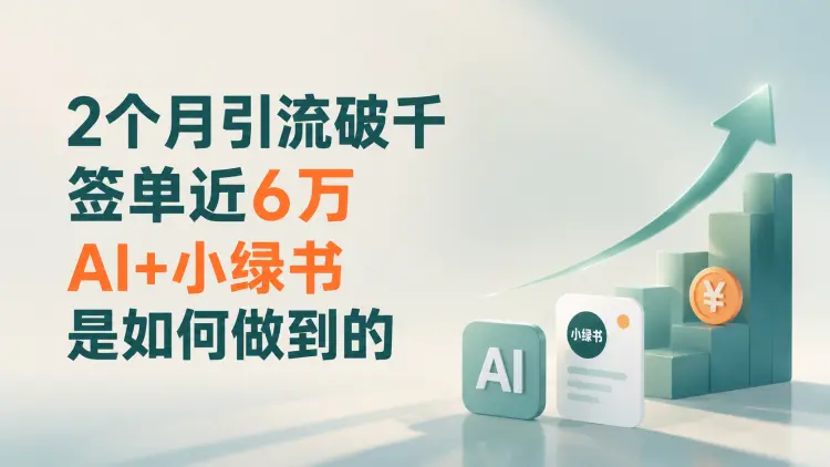 2 个月引流破千、签单近 6 万，AI + 小绿书是如何做到的？-知峰社