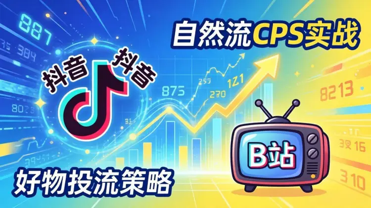 2026抖音自然流CPS与B站好物投流实战：解锁GMV长效增长底层逻辑-知峰社