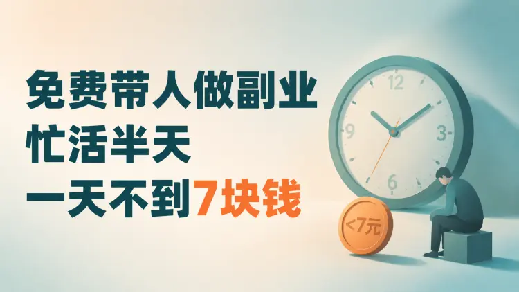 免费带人做副业:忙活半天,一天不到7块钱-知峰社