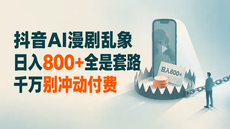 抖音AI漫剧乱象：日入800+全是套路，千万别冲动付费-知峰社