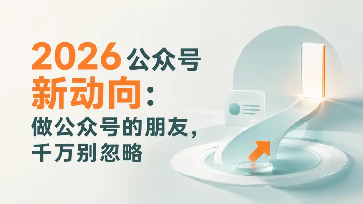 2026公众号新动向:做公众号的朋友,千万别忽略-知峰社