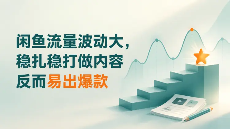 闲鱼流量波动大，稳扎稳打做内容反而易出爆款-知峰社
