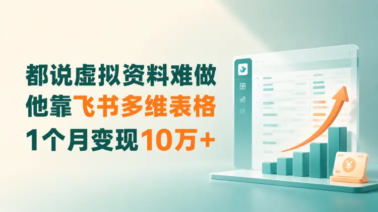 都说虚拟资料难做,他靠飞书多维表格,1个月变现10万+-知峰社