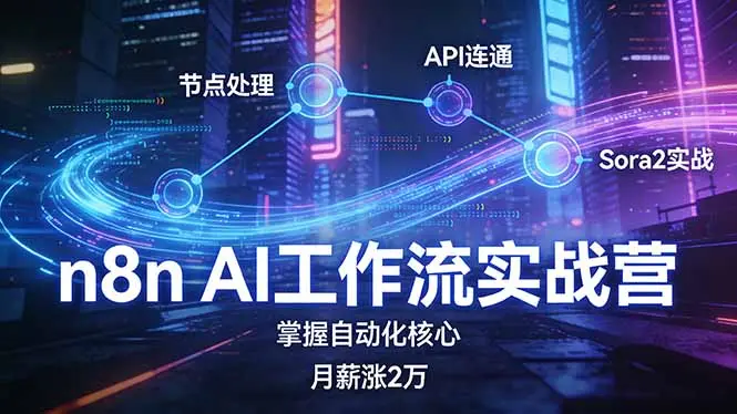 n8n AI工作流实战营，节点处理+API连通+Sora2实战，掌握自动化核心月薪涨2万-知峰社