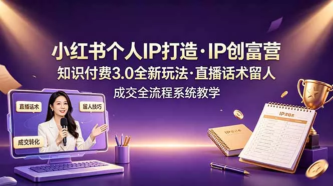 小红书个人IP打造创富营，知识付费3.0全新玩法，直播话术留人成交全流程系统教学-知峰社