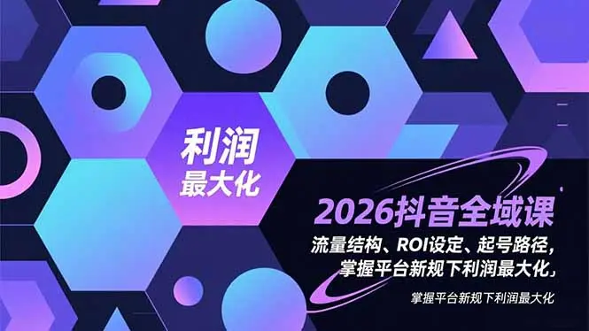 2026抖音全域课，流量结构、ROI设定、起号路径，掌握平台新规下利润最大化-知峰社