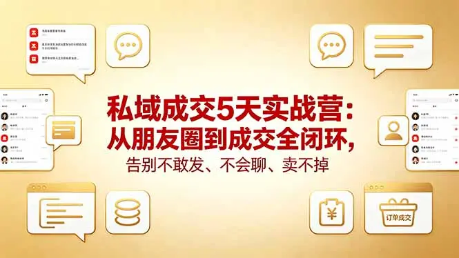 私域成交5天实战营：从朋友圈到成交全闭环，告别不敢发、不会聊、卖不掉-知峰社