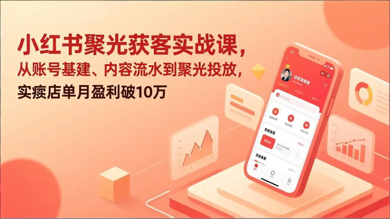 小红书聚光获客实战课,从账号基建、内容流水到聚光投放,实体店单月盈利破10万-知峰社