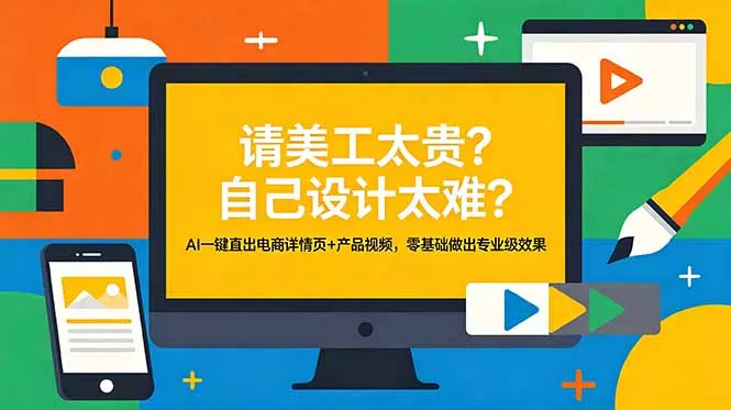 请美工太贵？自己设计太难？AI一键直出电商详情页+产品视频，零基础做出专业级效果-知峰社