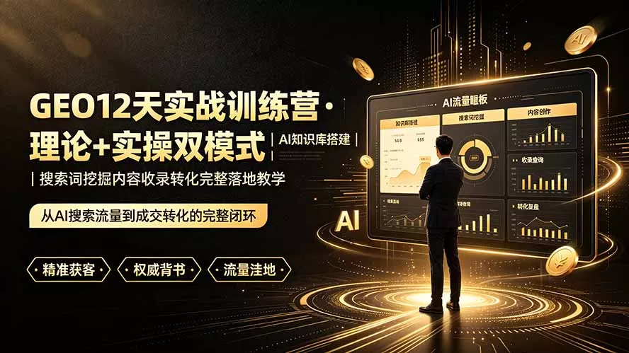 GEO12天实战训练营·理论+实操双模式|AI知识库搭建|搜索词挖掘内容收录转化完整落地教学-知峰社