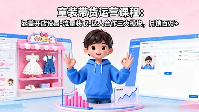 童装带货运营课程:涵盖开店设置-流量获取-达人合作三大模块,月销百万+-知峰研习社