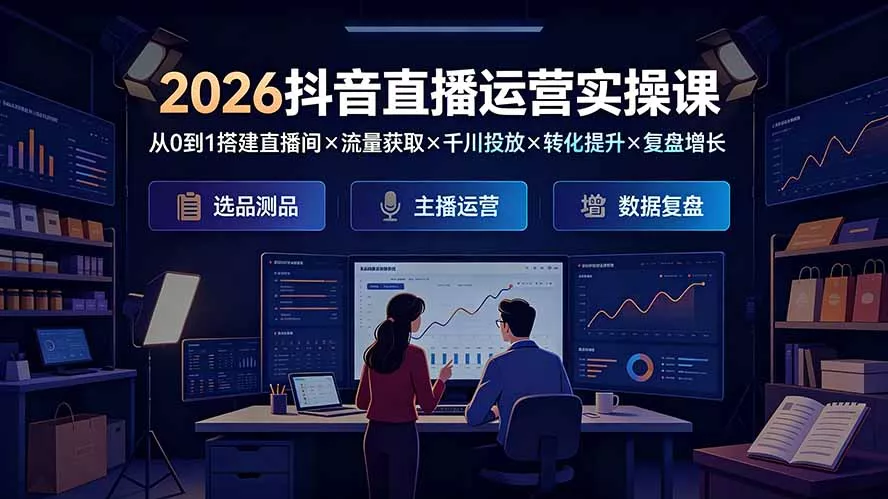 2026抖音直播运营实操课:从0到1搭建直播间×流量获取×千川投放×转化提升×复盘增长,系统掌握完整闭环-知峰社