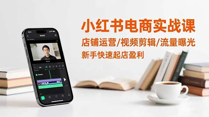 小红书电商实战课：店铺运营/视频剪辑/流量曝光，新手快速起店盈利-知峰研习社