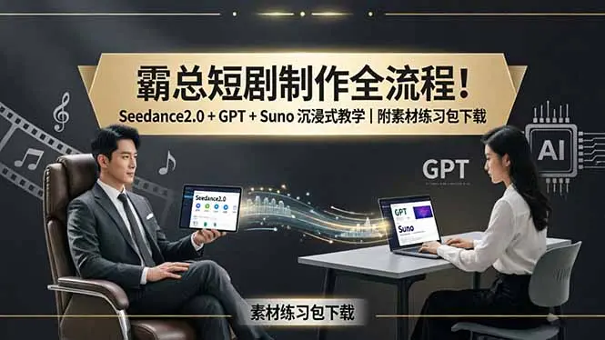 霸总短剧制作全流程！Seedance2.0 + GPT + Suno 沉浸式教学｜附素材练习包下载-知峰社