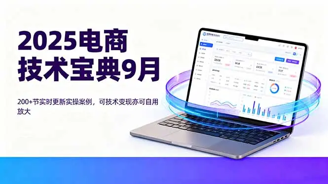 2025电商技术宝典9月：200+节实时更新实操案例，可技术变现亦可自用放大-知峰研习社