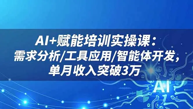 AI+赋能培训实操课：需求分析/工具应用/智能体开发，单月收入突破3万-知峰研习社