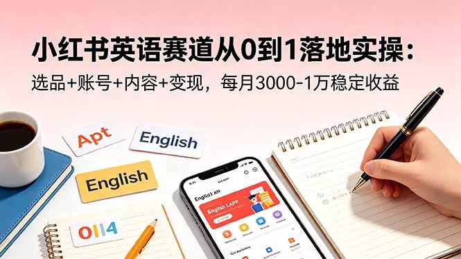 小红书英语赛道从0到1落地实操：选品+账号+内容+变现，每月3000-1万稳定收益-知峰社