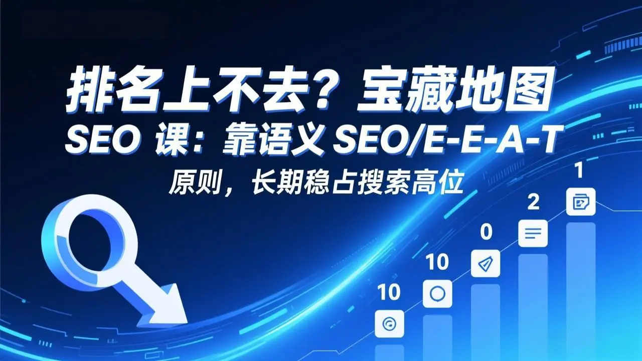 排名上不去?宝藏地图 SEO 课:靠语义 SEO+E-E-A-T 原则,长期稳占搜索高位-知峰社
