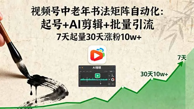 视频号中老年书法矩阵自动化：起号+AI剪辑+批量引流 7天起量30天涨粉10w+-知峰研习社