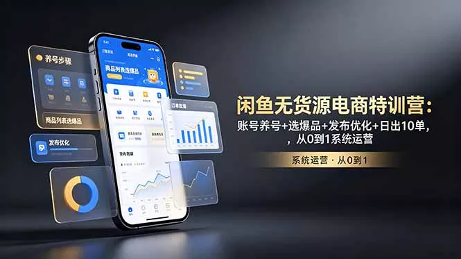 闲鱼无货源电商特训营:账号养号+选爆品+发布优化+日出10单,从0到1系统运营-知峰社