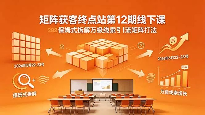矩阵获客终点站第12期线下课 2026年5月22-23号 保姆式拆解万级线索引流矩阵打法-知峰社