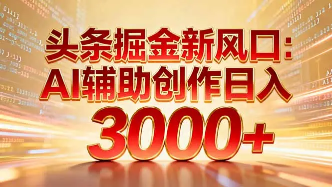 头条掘金新风口：AI辅助创作日入3000+，矩阵玩法当天启动隔天见效-知峰研习社