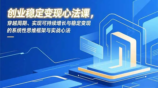 创业稳定变现心法课，穿越周期、实现可持续增长与稳定变现的系统性思维框架与实战心法-知峰研习社