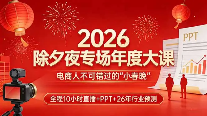 2026除夕夜专场年度大课，全程10小时直播+PPT+26年行业预测，是电商人不可错过的“小春晚”-知峰研习社