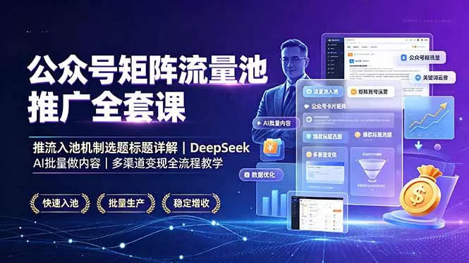公众号矩阵流量池推广全套课，推流入池机制选题标题详解，DeepSeek AI批量做内容，多渠道变现全流程教学-知峰社