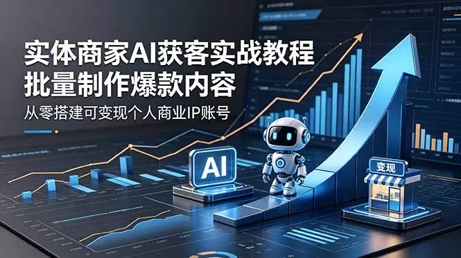 实体商家AI获客实战教程：批量制作爆款内容，从零搭建可变现个人商业IP账号-知峰社