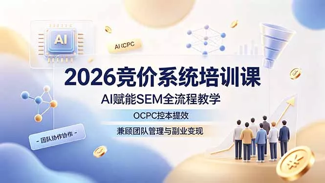 2026竞价系统培训课，AI赋能SEM全流程教学，OCPC控本提效，兼顾团队管理与副业变现-知峰社