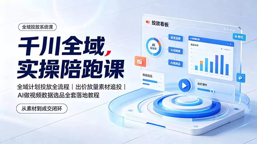 千川全域实操陪跑课：全域计划投放全流程｜出价放量素材追投｜AI做视频数据选品全套落地教程-知峰社