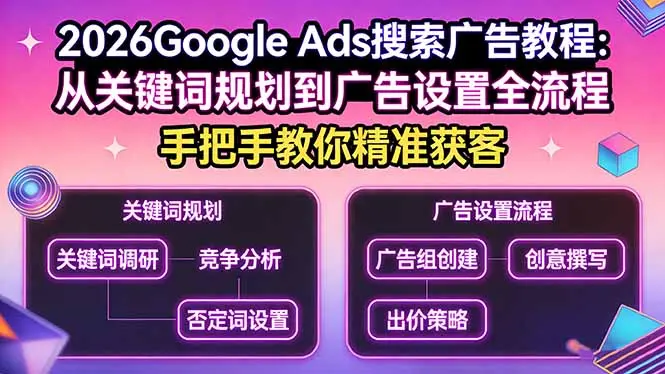 2026Google Ads搜索广告教程：从关键词规划到广告设置全流程，手把手教你精准获客-知峰研习社