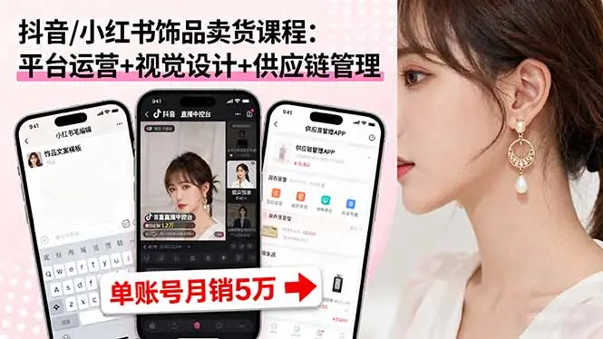抖音/小红书饰品卖货课程：平台运营+视觉设计+供应链管理，单账号月销5万-知峰研习社