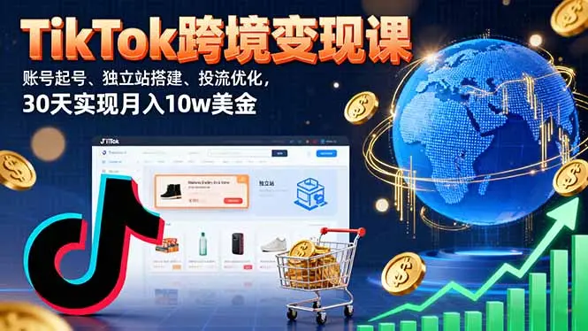 TikTok跨境变现课：账号起号、独立站搭建、投流优化，30天实现月入10w美金-知峰研习社