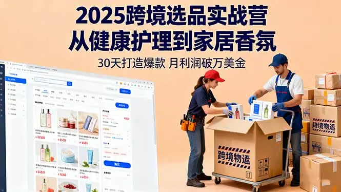 2025跨境选品实战营：从健康护理到家居香氛，30天打造爆款,月利润破万美金-知峰社