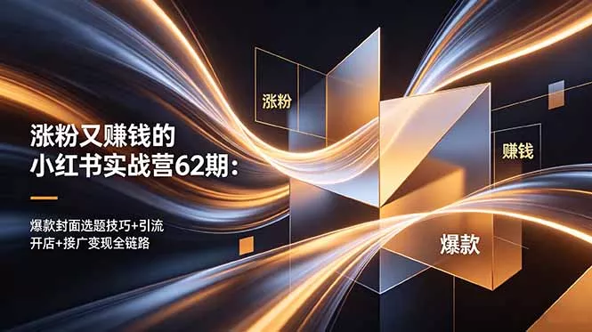 涨粉又赚钱的小红书实战营62期：爆款封面选题技巧+引流开店+接广变现全链路-知峰社