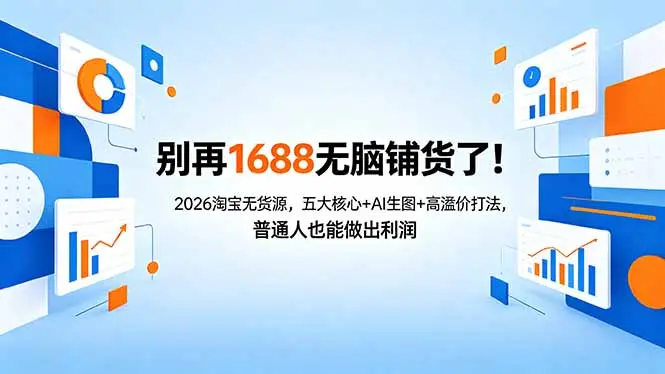 别再1688无脑铺货了！2026淘宝无货源，五大核心+AI生图+高溢价打法，普通人也能做出利润-知峰社