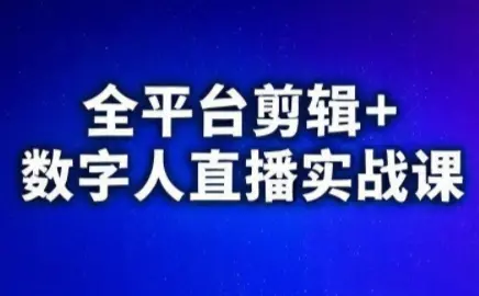 视频号、快手、抖音全平台剪辑+数字人直播实战课(更新2026)-知峰云课
