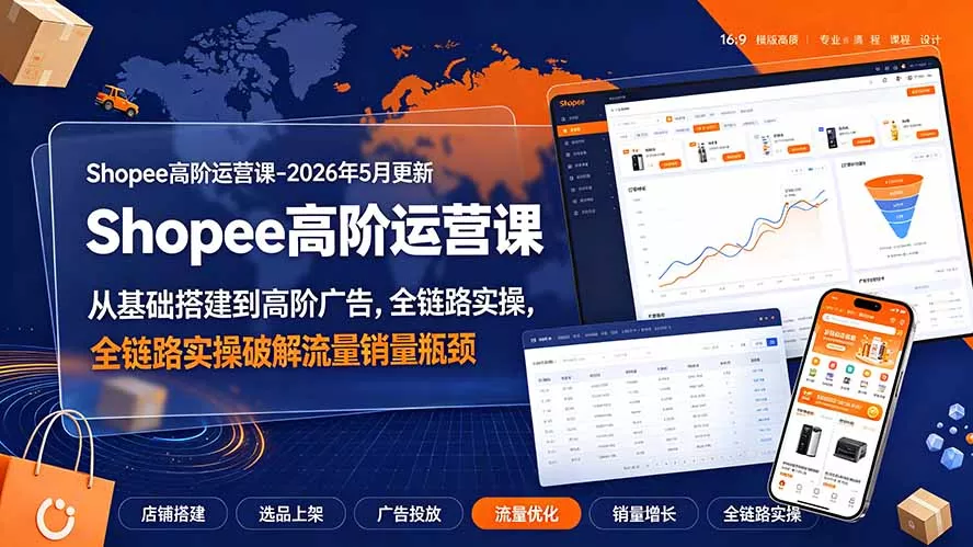 Shopee高阶运营课-2026年更新,从基础搭建到高阶广告,全链路实操破解流量销量瓶颈-知峰社