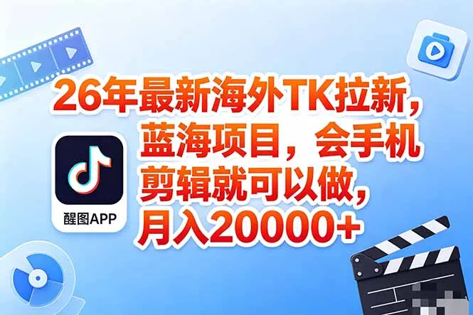 海外TK剪映拉新风口，蓝海轻创业，会手机剪辑实操稳赚月入2w+(保姆级课程-知峰社