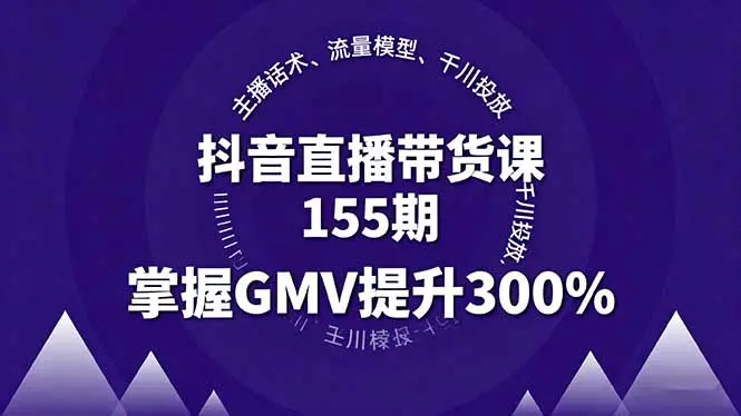 抖音直播带货课155期,主播话术、流量模型、千川投放,掌握GMV提升300%-知峰研习社