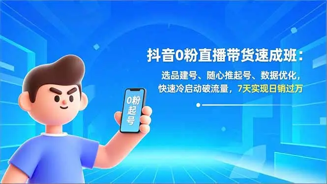 抖音0粉直播带货速成班：选品建号、随心推起号、数据优化，快速冷启动破流量，7天实现日销过万-知峰社