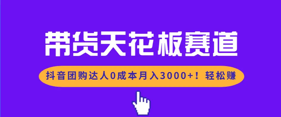 带货天花板赛道，抖音团购达人0成本月入3000+!轻松赚-知峰社