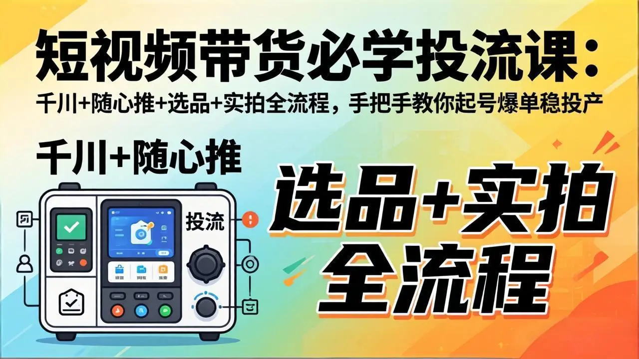 短视频带货必学投流课：千川+随心推+选品+实拍全流程，手把手教你起号爆单稳投产-知峰社