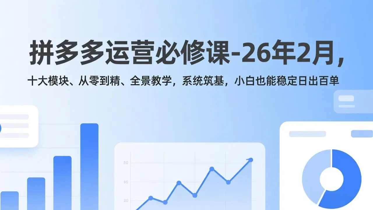 拼多多运营必修课-26年2月，十大模块、从零到精、全景教学，系统筑基，小白也能稳定日出百单-知峰社