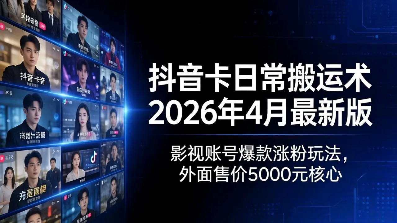 抖音卡日常搬运术2026年4月最新版：影视账号爆款涨粉玩法，外面售价5000元核心-知峰社