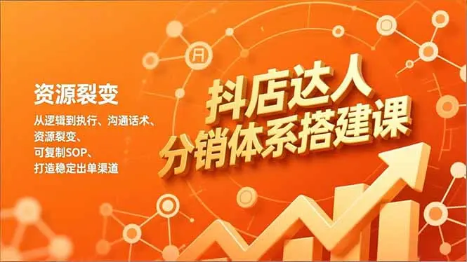 抖店达人分销体系搭建课，从逻辑到执行、沟通话术、资源裂变，可复制SOP，打造稳定出单渠道-知峰社
