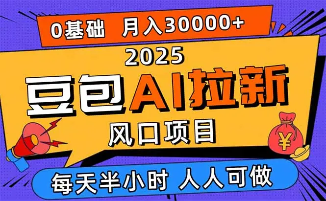 2025豆包AI拉新风口项目，0粉0基础月入3W+，新手小白轻松学会-知峰社