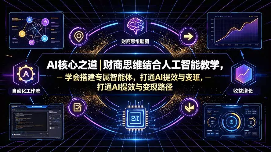 AI核心之道｜财商思维结合人工智能教学，学会搭建专属智能体，打通AI提效与变现路径